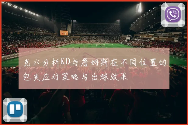克六分析KD与詹姆斯在不同位置的包夹应对策略与出球效果